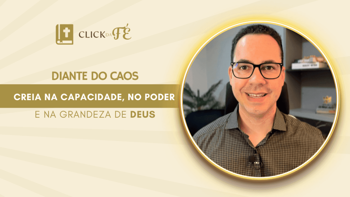Diante do caos, creia na capacidade, no poder e na grandeza de Deus