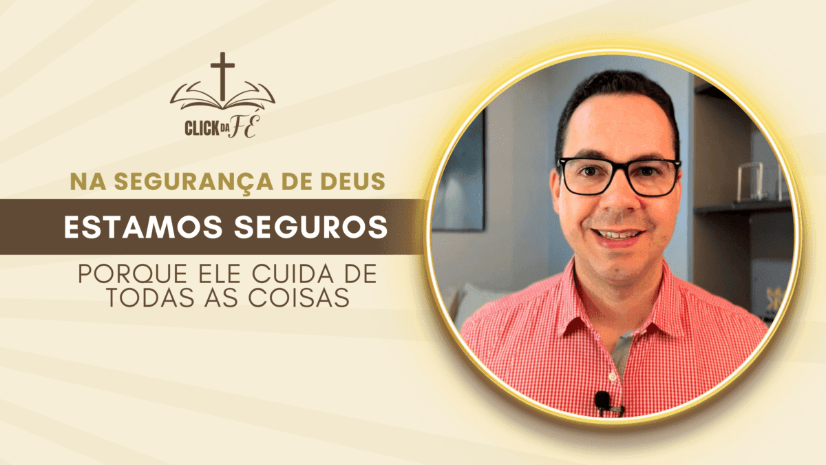 Na segurança de Deus estamos seguros porque ele cuida de todas as coisas
