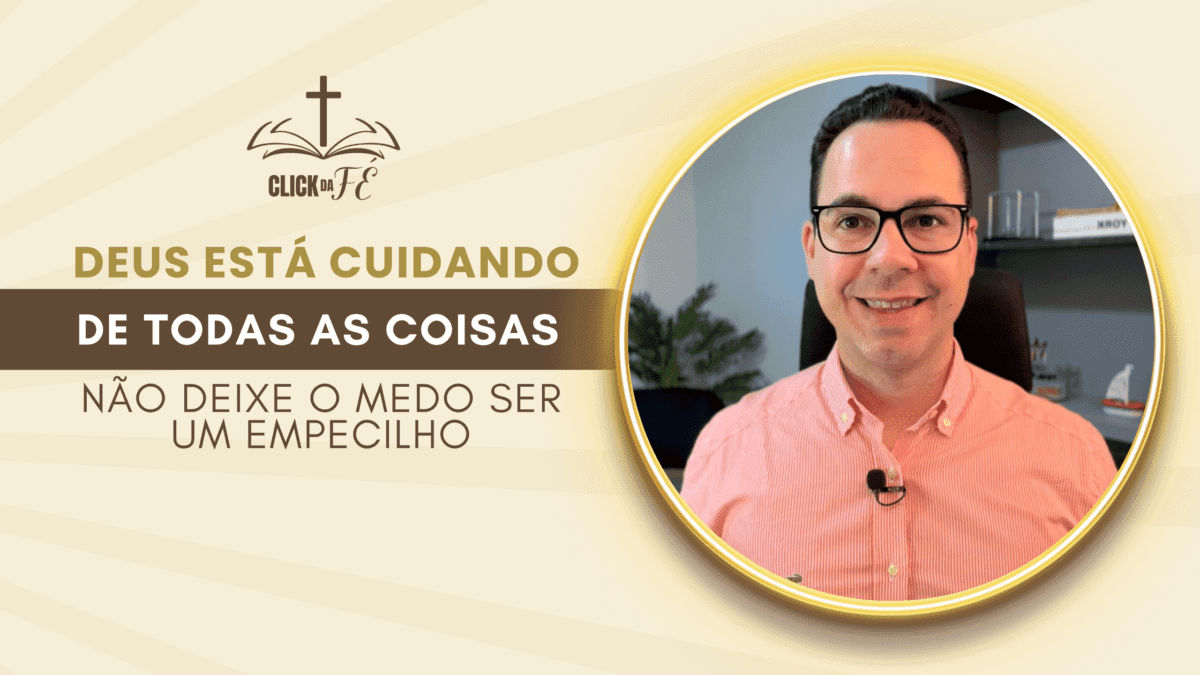 Deus está cuidando de todas as coisas, não deixe o medo ser um empecilho