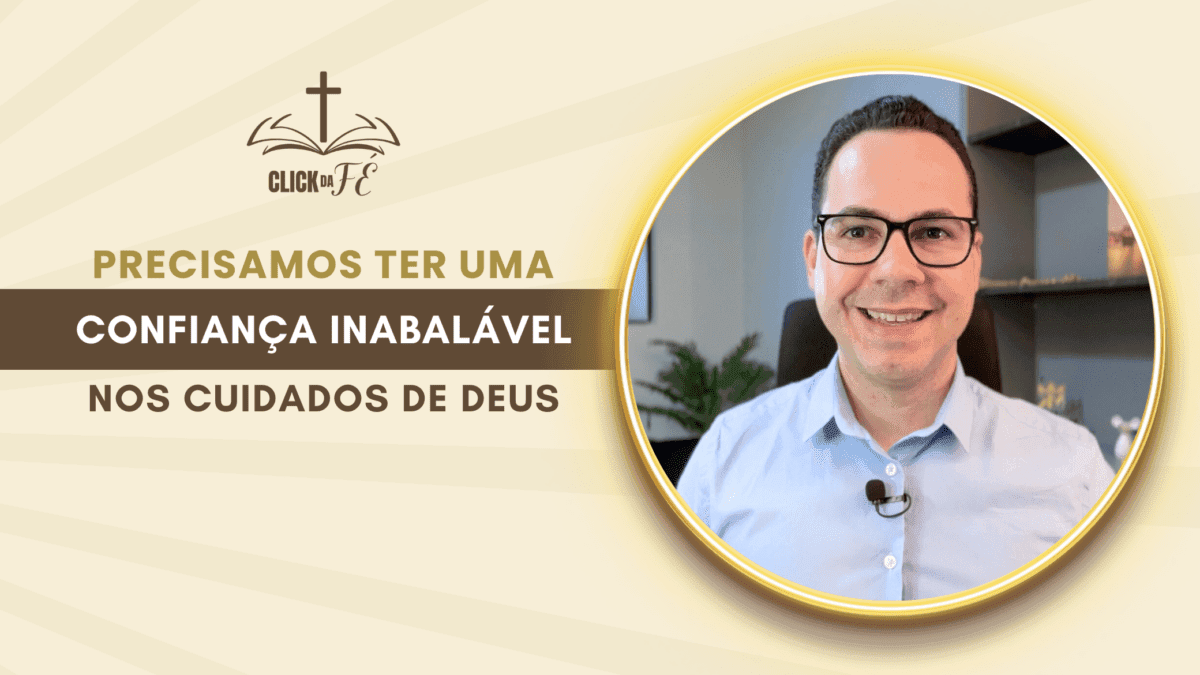Precisamos ter uma confiança inabalável nos cuidados de Deus