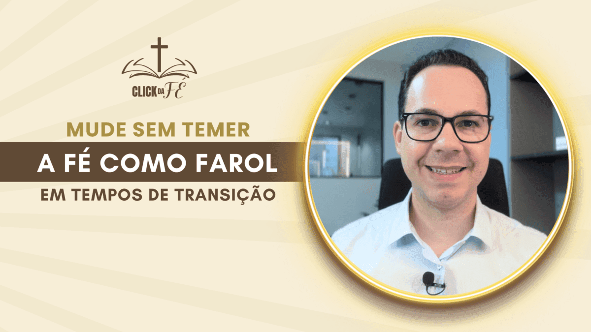 Mude sem temer: a Fé como farol em tempos de transição