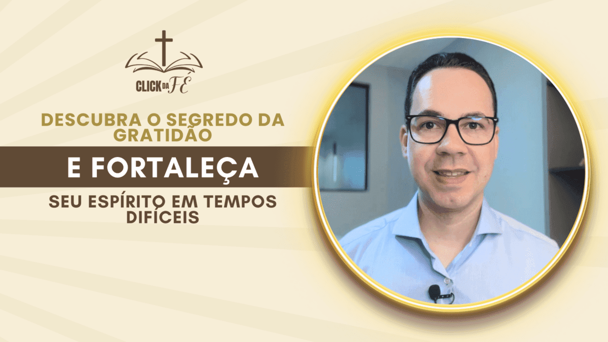 Descubra o segredo da gratidão e saiba como fortalecer seu espírito em tempos difíceis