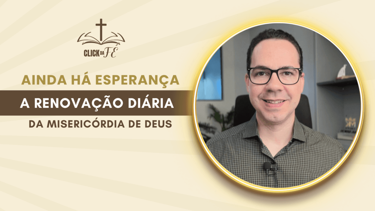 Ainda há esperança: a renovação diária da misericórdia de Deus