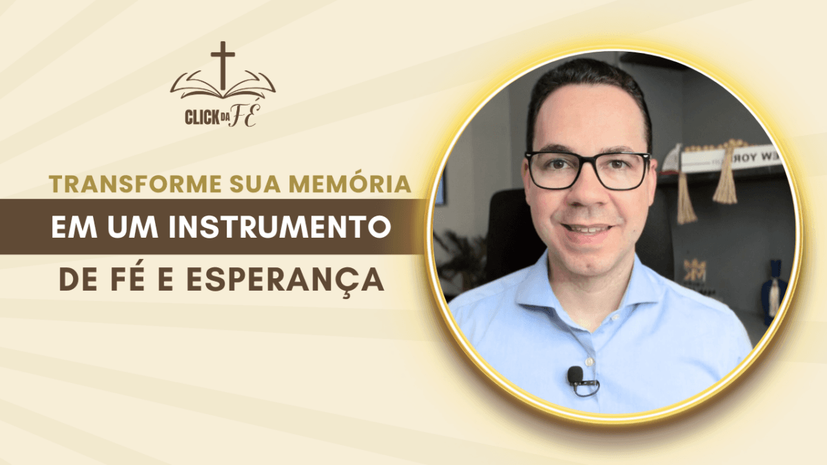 Transforme sua memória em um instrumento de Fé e Esperança